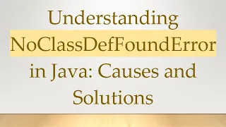 Understanding NoClassDefFoundError in Java Causes and Solutions