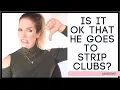 Strip clubs Ok or Not OK Is it ok if my boyfriend or husband goes to strip clubs