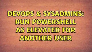 DevOps SysAdmins Run PowerShell as elevated for another user