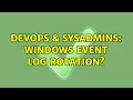 DevOps SysAdmins Windows Event Log Rotation 3 Solutions