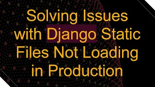 Solving Issues with Django Static Files Not Loading in Production
