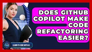 Does GitHub Copilot Make Code Refactoring Easier - Learning To Code With AI