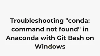 Troubleshooting conda command not found in Anaconda with Git Bash on Windows