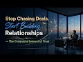 Stop Chasing Deals Start Building Relationships The Compound Interest of Trust