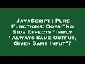 JavaScript Pure Functions Does No Side Effects Imply Always Same Output Given Same Input