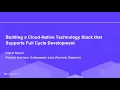 Webinar Building a Cloud-Native Technology Stack That Supports Full Cycle Development