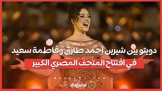 دويتو بين شيرين أحمد طارق وفاطمة سعيد في افتتاح المتحف المصري الكبير 