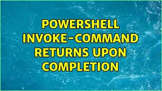 powershell invoke-command returns upon completion