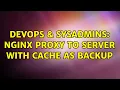 DevOps SysAdmins NGINX proxy to server with cache as backup