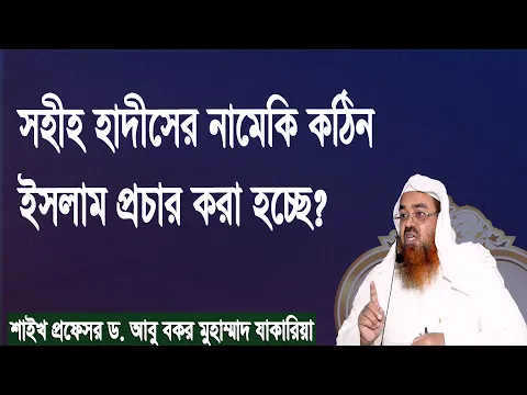 প্রশ্ন : সহীহ হাদীসের নামেকি কঠিন ইসলাম প্রচার করা হচ্ছে? শাইখ প্রফেসর ড. আবু বকর মুহাম্মাদ যাকারিয়া