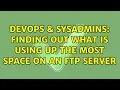 DevOps SysAdmins Finding out what is using up the most space on an FTP server 5 Solutions