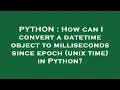 PYTHON How can I convert a datetime object to milliseconds since epoch unix time in Python