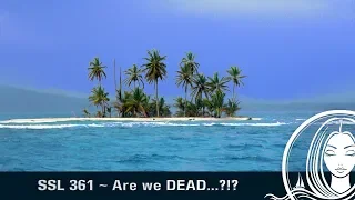SSL 361 ~ Are we DEAD…?!?