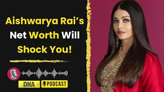 Aishwarya Rai India S Richest Actress Surpassing Deepika Priyanka Others DNA Podcast 