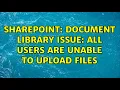 Sharepoint Document Library Issue All users are unable to upload files