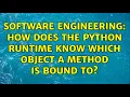 Software Engineering How does the Python runtime know which object a method is bound to