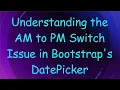 Understanding the AM to PM Switch Issue in Bootstrap s DatePicker