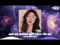 Download Lagu Anh Đã Không Biết Cách Yêu Em Remix, Chính Anh Đã Không Biết Cách Yêu Em🎼Top 25 Remix Thịnh Hành