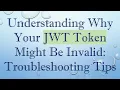 Understanding Why Your JWT Token Might Be Invalid Troubleshooting Tips