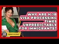 Why Are H-1B Visa Processing Times Unpredictable For Immigrants - Immigrant Job Answers