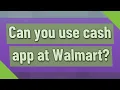 Can you use cash app at Walmart