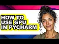 How to Use Gpu in Pycharm - Full Guide
