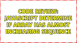 Code Review JavaScript Determine if Array has Almost Increasing Sequence