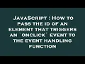 JavaScript How to pass the id of an element that triggers an onclick event to the event handling