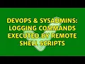 DevOps SysAdmins Logging commands executed by remote shell scripts