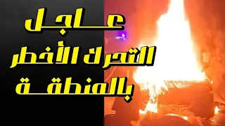 عااااجل أخطر تحرك بالمنطقه 