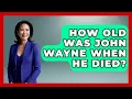How Old Was John Wayne When He Died - I m a 60s Baby