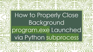 How to Properly Close Background program exe Launched via Python subprocess