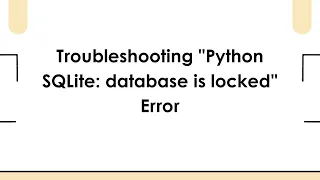 Troubleshooting Python SQLite database is locked Error