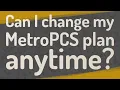 Can I change my MetroPCS plan anytime