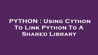 PYTHON Using Cython To Link Python To A Shared Library