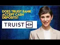 Does Truist bank accept cash deposits