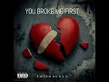 YOU BROKE ME FIRST