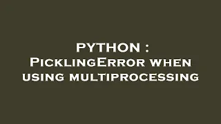 PYTHON PicklingError when using multiprocessing