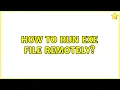 How to run exe file remotely 3 Solutions