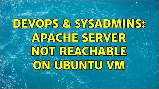 DevOps SysAdmins Apache Server not reachable on Ubuntu VM 4 Solutions