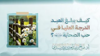 كيف يبلغ العبد الدرجة العليا في حب الصحابة رضي الله عنهم أ د صالح سندي 