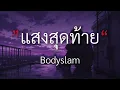 แสงสุดท้าย - Bodyslam [เนื้อเพลง] By Mommy