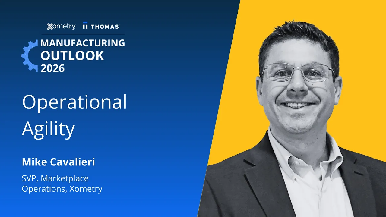 Manufacturing Outlook 2026: Mike Cavalieri, SVP of Marketplace Ops, Xometry, on Operational Agility