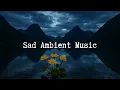Download Lagu Sad Ambient Music | 1 Hour Playlist