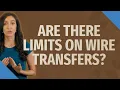 Are there limits on wire transfers