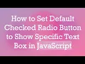 How to Set Default Checked Radio Button to Show Specific Text Box in JavaScript