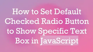 How to Set Default Checked Radio Button to Show Specific Text Box in JavaScript