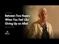 Between Two Hopes: When You Feel Like Giving Up on Allah - Shaykh Abdal Hakim Murad