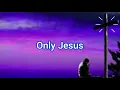 Only Jesus - Casting Crowns