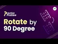 Rotate by 90 School Practice Problem GeeksforGeeks